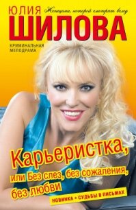 Карьеристка, или без слез, без сожаления, без любви - Шилова Юлия Витальевна (книги онлайн .txt, .fb2) 📗