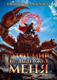 Этот мир не выдержит меня. Том 6 (СИ) - Майнер Максим (книги хорошего качества txt, fb2) 📗