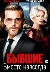 Бывшие. Вместе навсегда - Грин Саша (читать бесплатно книги без сокращений .txt, .fb2) 📗