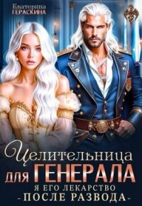 Целительница для генерала. Я его лекарство после развода (СИ) - Гераскина Екатерина (читать бесплатно полные книги TXT, FB2) 📗
