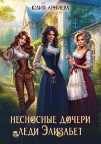 Несносные дочери леди Элизабет - Арниева Юлия (читать книги полностью .TXT, .FB2) 📗