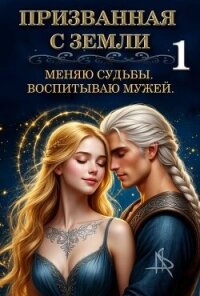 Призванная с Земли. Меняю судьбы. Воспитываю мужей (СИ) - "Tais Xarper" (читать книги без регистрации полные txt, fb2) 📗