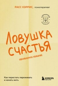 Ловушка счастья. Как перестать переживать и начать жить - Хэррис Расс (читать книги онлайн без сокращений .TXT, .FB2) 📗
