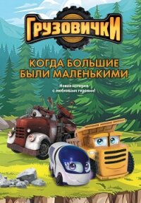 Грузовички. Когда большие были маленькими. Новая история с любимыми героями! - Пронкевич А. (читаем бесплатно книги полностью txt, fb2) 📗