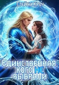 Единственная, кого не выбрали (СИ) - Кроу Стейси (читать хорошую книгу TXT, FB2) 📗