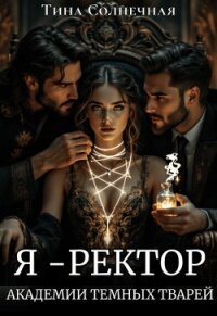 Я – Ректор Академии Темных Тварей (СИ) - Солнечная Тина (книги без регистрации бесплатно полностью TXT, FB2) 📗