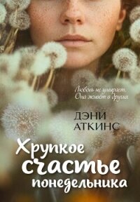 Хрупкое счастье понедельника - Аткинс Дэни (читать книги онлайн бесплатно без сокращение бесплатно .TXT, .FB2) 📗