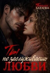 Ты не заслуживаешь любви (СИ) - Катаева Татьяна Анатольевна (электронные книги без регистрации TXT, FB2) 📗
