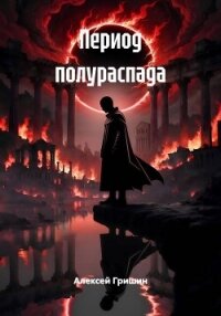 Период полураспада - Гришин Алексей (читать лучшие читаемые книги txt, fb2) 📗