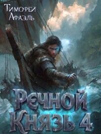 Речной Князь. Книга 4 (СИ) - "Afael" (онлайн книга без .txt, .fb2) 📗