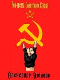 Рок-звезда Советского Союза (СИ) - Яманов Александр (книги бесплатно без онлайн TXT, FB2) 📗