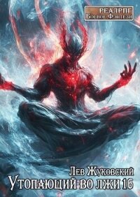 Утопающий во лжи 16 (СИ) - Жуковский Лев (книги онлайн полные версии .TXT, .FB2) 📗