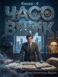 Часовщик 4 (СИ) - Вайт Константин (читать хорошую книгу txt, fb2) 📗
