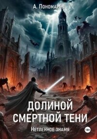 Долиной смертной тени. Нетленное знамя - Пономарев Александр Леонидович (книги хорошем качестве бесплатно без регистрации .TXT, .FB2) 📗