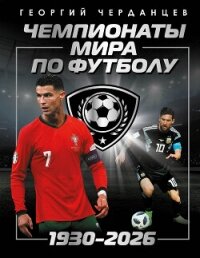 Чемпионаты мира по футболу: 1930–2026 - Черданцев Георгий Владимирович (смотреть онлайн бесплатно книга txt, fb2) 📗