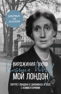 Мой Лондон. Портрет Лондона в дневниках и эссе с комментариями - Вулф Вирджиния (книги онлайн полностью бесплатно .txt, .fb2) 📗