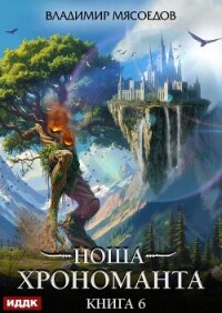 Ноша Хрономанта. Книга 6 - Мясоедов Владимир Михайлович (книги TXT, FB2) 📗