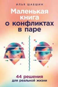 Маленькая книга о конфликтах в паре: 44 решения для реальной жизни - Шабшин Илья (книги полностью .txt, .fb2) 📗