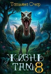 Жизнь там 8 (СИ) - Очер Татьяна (читать книги бесплатно полностью без регистрации сокращений TXT, FB2) 📗