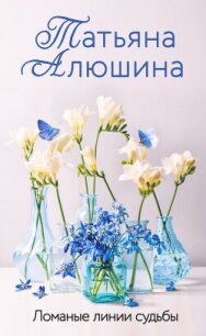 Ломаные линии судьбы - Алюшина Татьяна (версия книг .TXT, .FB2) 📗