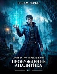 Архитектура Переплетения 1: Пробуждение Аналитика (СИ) - Герко Гизум (читаем книги онлайн бесплатно без регистрации txt, fb2) 📗