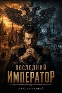 Последний император. Книга 1 (СИ) - Черный Максим (читать книги полностью без сокращений txt, fb2) 📗