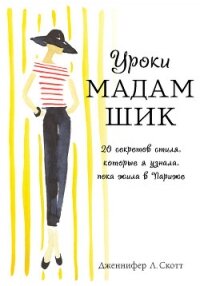 Уроки мадам Шик. 20 секретов стиля, которые я узнала, пока жила в Париже - Скотт Дженнифер Л. (лучшие бесплатные книги txt, fb2) 📗