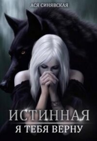 Истинная. Я тебя верну (СИ) - Синявская Ася (книги без сокращений TXT, FB2) 📗