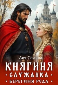 Княгиня-служанка. Берегиня рода (СИ) - Семина Дия (е книги txt, fb2) 📗