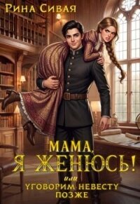 Мама, я женюсь! Или уговорим невесту позже (СИ) - Сивая Рина (электронную книгу бесплатно без регистрации .TXT, .FB2) 📗