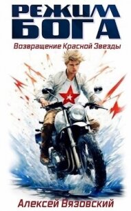 Режим бога. Возвращение Красной Звезды (СИ) - Вязовский Алексей (книги онлайн полностью бесплатно TXT, FB2) 📗