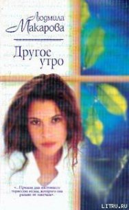 Другое утро - Макарова Людмила (читать книги онлайн бесплатно серию книг txt) 📗