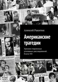 Американские трагедии. Хроники подлинных уголовных расследований. Книга VIII - Ракитин Алексей Иванович (мир бесплатных книг txt, fb2) 📗