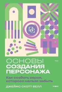 Основы создания персонажа. Как создать героя, которого нельзя забыть - Bell James Scott (читать книги онлайн полностью без регистрации .txt, .fb2) 📗