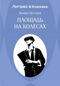 Площадь на колесах - Булгаков Михаил Александрович (книги онлайн полностью бесплатно TXT, FB2) 📗