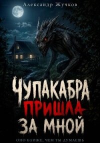 Чупакабра пришла за мной - Жучков Александр (читаем книги онлайн бесплатно полностью без сокращений .TXT, .FB2) 📗
