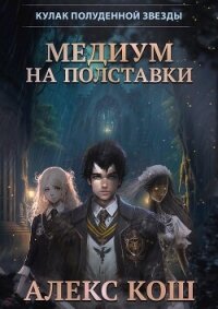 Кулак Полуденной Звезды. Медиум на полставки - Кош Алекс (книги полностью .TXT, .FB2) 📗