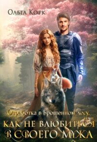 Отработка в Брошенном лесу, или Как не влюбиться в своего мужа (СИ) - Корк Ольга (книги бесплатно без регистрации TXT, FB2) 📗