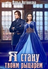 Я стану твоим рыцарем - Ратникова Дарья Владимировна (читать лучшие читаемые книги TXT, FB2) 📗
