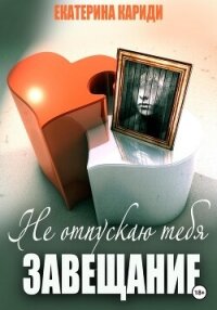 Не отпускаю тебя. Завещание - Кариди Екатерина (читать книги без регистрации полные txt, fb2) 📗