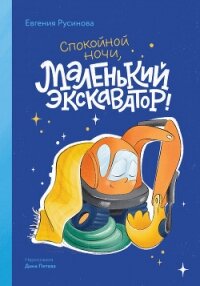 Маленький экскаватор, спокойной ночи! - Русинова Евгения (читать книги онлайн без сокращений txt, fb2) 📗