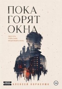 Пока горят окна. Одна ночь, чтобы снова почувствовать жизнь - Корнелюк Алексей (книги хорошем качестве бесплатно без регистрации .TXT, .FB2) 📗