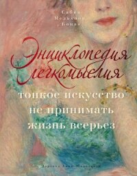 Энциклопедия легкомыслия. Тонкое искусство не принимать жизнь всерьез - Мельхиор-Бонне Сабин (книги бесплатно .TXT, .FB2) 📗
