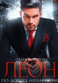 Леон. По дороге ненависти - Которова Ольга (читать книги онлайн бесплатно серию книг TXT, FB2) 📗