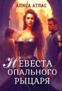 Невеста опального рыцаря (СИ) - Атлас Алиса (читать книги без регистрации .TXT, .FB2) 📗