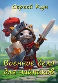 Военное дело для чайников (СИ) - Кун Сергей (книга бесплатный формат .txt, .fb2) 📗
