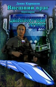 Внешний враг. Книга первая. Дальневосточный экспресс (СИ) - Карнаков Денис (книги онлайн без регистрации txt, fb2) 📗