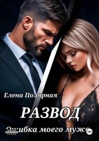 Развод. Ошибка моего мужа - Полярная Елена (мир книг TXT, FB2) 📗