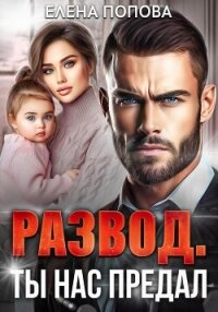 Развод. Ты нас предал - Попова Елена (читать книги онлайн бесплатно полностью .TXT, .FB2) 📗