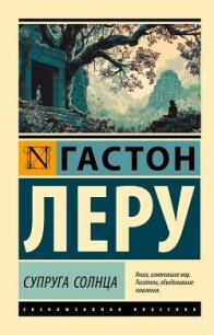 Супруга Солнца - Леру Гастон (читаем книги онлайн без регистрации .TXT, .FB2) 📗
